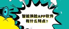 智能换脸APP开发功能特点是什么？