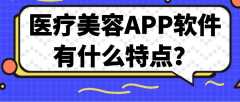 医疗美容APP软件开发特点优势是什么？