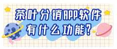 茶叶分销APP软件开发功能需求有哪些？